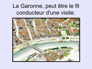 La Garonne, peut être le fil
 conducteur d'une visite.
 