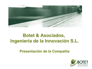 Botet & Asociados,
Ingeniería de la Innovación S.L.
Presentación de la Compañía
 