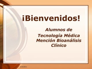 3/9/2011 ¡Bienvenidos! Alumnos de  TecnologíaMédicaMenciónBioanálisisClínico 