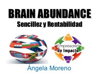 Angela Moreno
BRAIN ABUNDANCEBRAIN ABUNDANCE
Sencillez y RentabilidadSencillez y Rentabilidad
Ángela Moreno
 