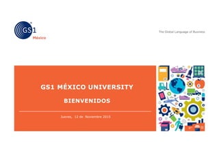 GS1 MÉXICO UNIVERSITY
BIENVENIDOS
Jueves, 12 de Noviembre 2015
 