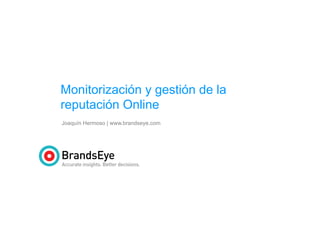 Monitorización y gestión de la
reputación Online
Joaquín Hermoso | www.brandseye.com

 