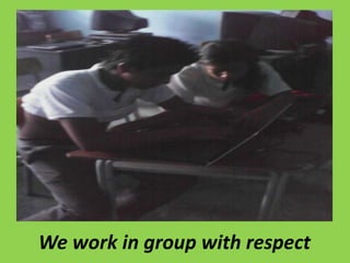 We work in group with respect 
 
