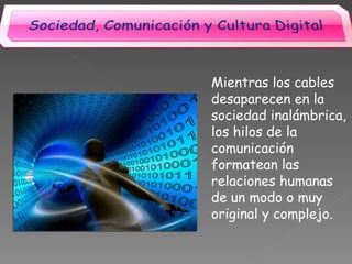 Mientras los cables desaparecen en la sociedad inalámbrica, los hilos de la comunicación formatean las relaciones humanas de un modo o muy original y complejo. 
