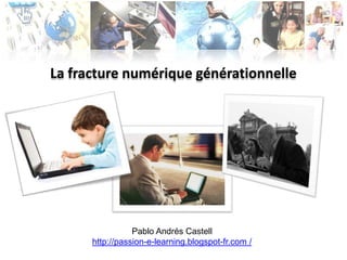 La fracture numérique générationnelle  Pablo Andrés Castell http://passion-e-learning.blogspot-fr.com / 