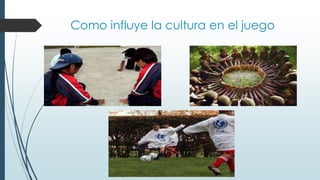 Como influye la cultura en el juego
 