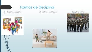Formas de disciplina
 Disciplina escolar disciplina en el hogar disciplina militar
 