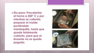 5to paso: Precalentar 
el horno a 350° C y por 
mientras se calienta, 
preparar el molde 
poniéndole 
mantequilla, hasta que 
quede totalmente 
cubierto, para que el 
brownie no se quede 
pegado. 
 