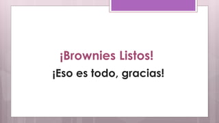 ¡Brownies Listos! 
¡Eso es todo, gracias! 
