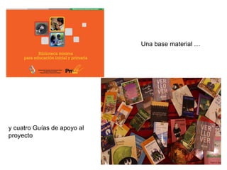 Una base material …
y cuatro Guías de apoyo al
proyecto
 