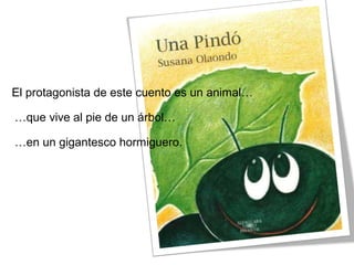El protagonista de este cuento es un animal…
…que vive al pie de un árbol…
…en un gigantesco hormiguero.
 
