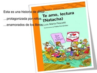 Esta es una historia de amor…
…protagonizada por niños…
…enamorados de los libros.
 