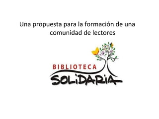 Una propuesta para la formación de una
comunidad de lectores
 