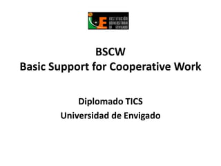 BSCW
Basic Support for Cooperative Work

           Diplomado TICS
       Universidad de Envigado
 
