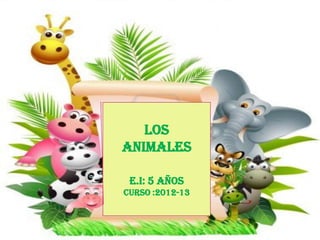 º
Los
Animales
E.i: 5 años
Curso :2012-13
 