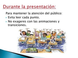 Para mantener la atención del público:
 Evita leer cada punto.
 No exageres con las animaciones y
transiciones.

 