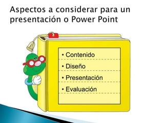 • Contenido
• Diseño
• Presentación
• Evaluación

 