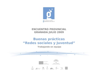 ENCUENTRO PROVINCIAL
     GRANADA JULIO 2009

     Buenas prácticas
“Redes sociales y Juventud”
       Trabajando en equipo
 