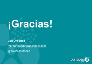 ¡Gracias!
Loli Ordóñez
mordonez@barrabesnext.com
@doloresordonez
 