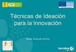 Técnicas de Ideación
 para la innovación

     Sevilla, 26 de julio de 2012
 