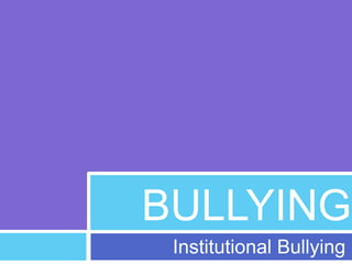 BULLYING 
Institutional Bullying 
 