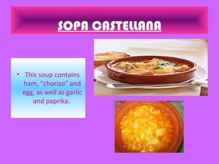 SOPA CASTELLANA
• This soup contains
ham, “chorizo” and
egg, as well as garlic
and paprika.
 
