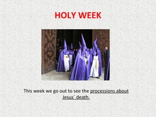 HOLY WEEK
This week we go out to see the processions about
Jesus´ death.
 