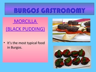BURGOS GASTRONOMY
MORCILLA
(BLACK PUDDING)
• It’s the most typical food
in Burgos.
 
