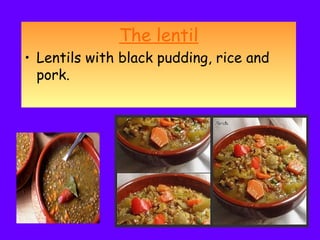 The lentil
• Lentils with black pudding, rice and
pork.
 