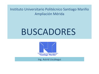 Instituto Universitario Politécnico Santiago Mariño
Ampliación Mérida
BUSCADORES
Ing. Astrid Uzcátegui
 