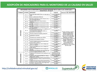 ADOPCIÓN DE INDICADORES PARA EL MONITOREO DE LA CALIDAD EN SALUD
http://calidadensalud.minsalud.gov.co/
 