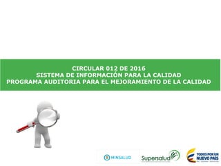 CIRCULAR 012 DE 2016
SISTEMA DE INFORMACIÓN PARA LA CALIDAD
PROGRAMA AUDITORIA PARA EL MEJORAMIENTO DE LA CALIDAD
 