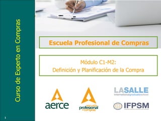 MóduloC1-M2
CursodeExpertoenCompras
Módulo C1-M2:
Definición y Planificación de la Compra
Escuela Profesional de Compras
1
 