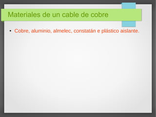 Materiales de un cable de cobre
● Cobre, aluminio, almelec, constatán e plástico aislante.
 
