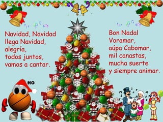 Navidad, Navidad llega Navidad, alegría, todos juntos, vamos a cantar. Bon Nadal Voramar, aúpa Cabomar, mil canastas, mucha suerte y siempre animar. 