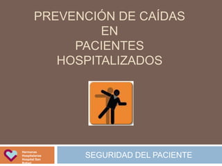 PREVENCIÓN DE CAÍDAS
EN
PACIENTES
HOSPITALIZADOS
SEGURIDAD DEL PACIENTE
Hermanas
Hospitalarias
Hospital San
Rafael
4. Identificació activa
risc
Posar identificador de risc de c
Explicació al pacient, a la
professionals.
 