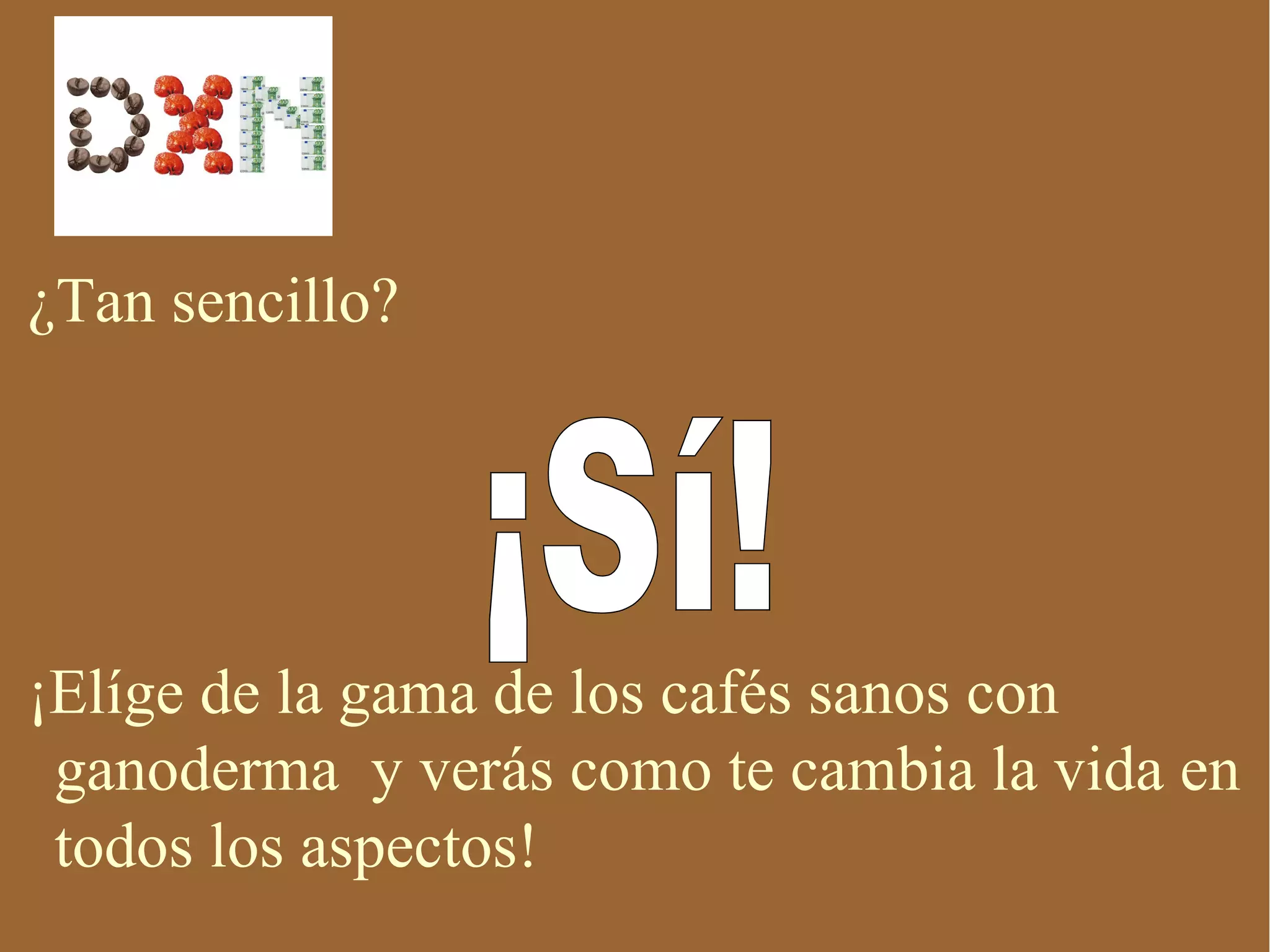 ¿Tan sencillo?




¡Elíge de la gama de los cafés sanos con
 ganoderma y verás como te cambia la vida en
 todos los aspectos!
 