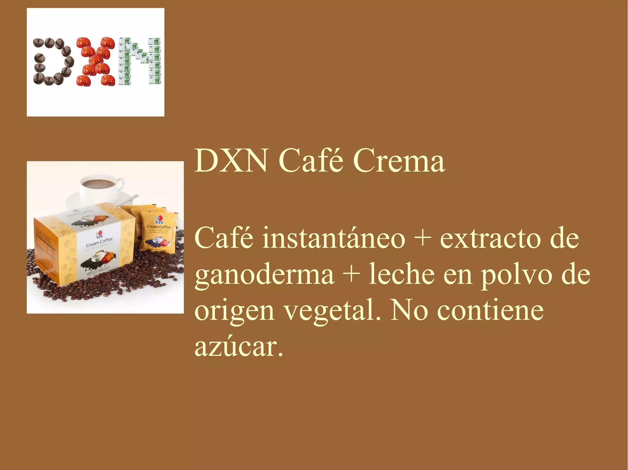 DXN Café Crema

Café instantáneo + extracto de
ganoderma + leche en polvo de
origen vegetal. No contiene
azúcar.
 