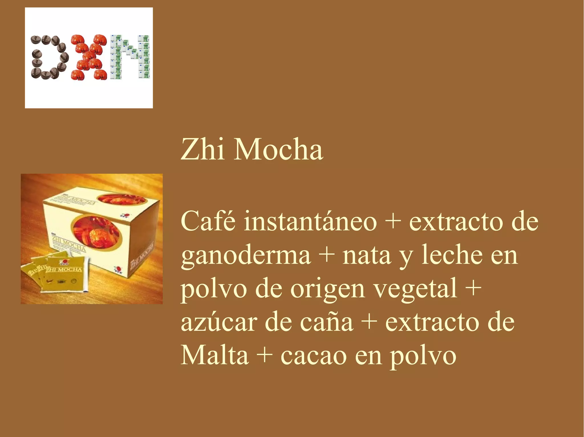Zhi Mocha

Café instantáneo + extracto de
ganoderma + nata y leche en
polvo de origen vegetal +
azúcar de caña + extracto de
Malta + cacao en polvo
 