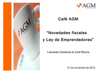 Café AGM
“Novedades fiscales
y Ley de Emprendedores”
Leonardo Cárdenas & Jordi Rovira

21 de noviembre de 2013

 