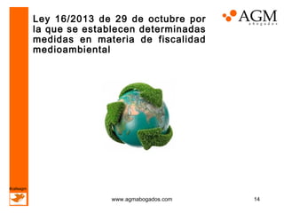 Ley 16/2013 de 29 de octubre por
la que se establecen determinadas
medidas en materia de fiscalidad
medioambiental

#cafeagm

www.agmabogados.com

14

 