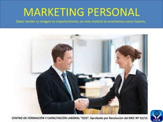 MARKETING PERSONAL
Saber vender tu imagen es importantísimo, en este módulo te enseñamos como hacerlo..
CENTRO DE FORMACIÓN Y CAPACITACIÓN LABORAL “CEIS”. Aprobado por Resolución del MEC Nº 52/13
 