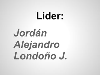 Lider:
Jordán
Alejandro
Londoño J.
 