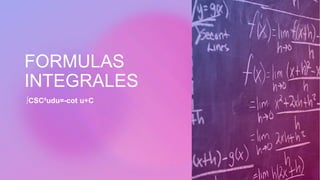 FORMULAS
INTEGRALES
∫CSC²udu=-cot u+C
 
