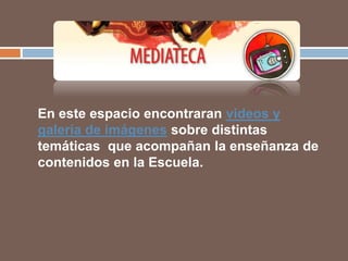 En este espacio encontraran videos y
galería de imágenes sobre distintas
temáticas que acompañan la enseñanza de
contenidos en la Escuela.