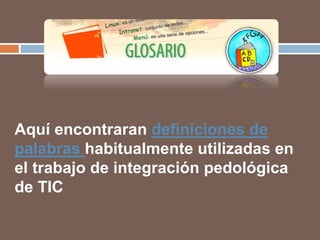 Aquí encontraran definiciones de
palabras habitualmente utilizadas en
el trabajo de integración pedológica
de TIC