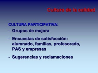 Cultura de la calidad 
CULTURA PARTICIPATIVA: 
- Grupos de mejora 
- Encuestas de satisfacción: 
alumnado, familias, profesorado, 
PAS y empresas 
- Sugerencias y reclamaciones 
 