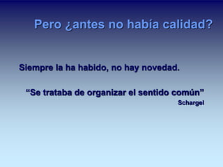 Pero ¿antes no había calidad? 
Siempre la ha habido, no hay novedad. 
“Se trataba de organizar el sentido común” 
Schargel 
 