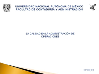 OCTUBRE 2015
UNIVERSIDAD NACIONAL AUTÓNOMA DE MÉXICO
FACULTAD DE CONTADURÍA Y ADMINISTRACIÓN
LA CALIDAD EN LA ADMINISTRACIÓN DE
OPERACIONES
 