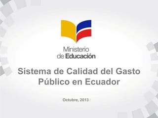 Sistema de Calidad del Gasto
Público en Ecuador
Octubre, 2013
 